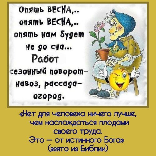 Юмористический мем про весну, дачные работы и радость от плодов своего труда. Ироничное стихотворение и цитата из Библии для дачников и садоводов. Открытка Опять весна будет не до сна Забавный юмористический мем на тему дачного сезона и весны. На картинке изображена карикатурная пожилая женщина с цветком, сопровождаемая ироничным стихотворением о сезонных садовых работах (навозе и рассаде). В нижней части расположена глубокая цитата из Библии о радости от плодов своего труда