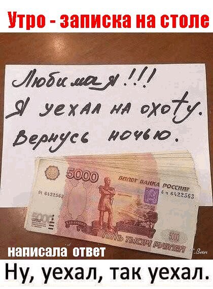 Смешной мем: записка от мужа «Уехал на охоту» и пачка денег. Ироничный ответ: «Ну, уехал, так уехал». Юмор про отношения и деньги. Открытка Доброе утро! Юмористический мем на русском языке, изображающий записку на столе с текстом: «Любимая!!! Я уехал на охоту. Вернусь ночью». Под запиской лежит пачка купюр номиналом 5000 рублей. В нижней части картинки добавлена ироничная подпись: «Ну, уехал, так уехал», которая служит ответом на сообщение