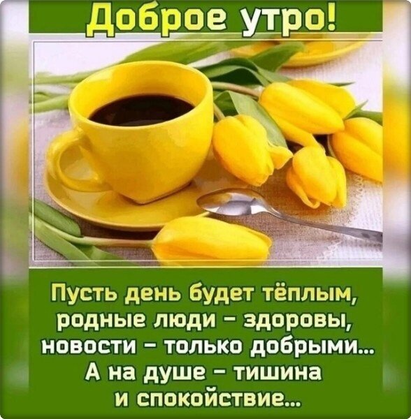 Доброе утро! Красивая открытка с желтыми тюльпанами и чашкой кофе. Теплые пожелания здоровья, добрых новостей и душевного спокойствия для ваших близких. Открытка Доброе утро! Красивая открытка с пожеланием доброго утра. На изображении запечатлена чашка ароматного черного кофе в ярко-желтой кружке, дополненная нежными желтыми тюльпанами. Уютная композиция на светлом фоне создает атмосферу тепла и спокойствия. Текст на картинке гласит: «Доброе утро! Пусть день будет теплым, родные люди – здоровы, новости – только добрыми... А на душе – тишина и спокойствие...»