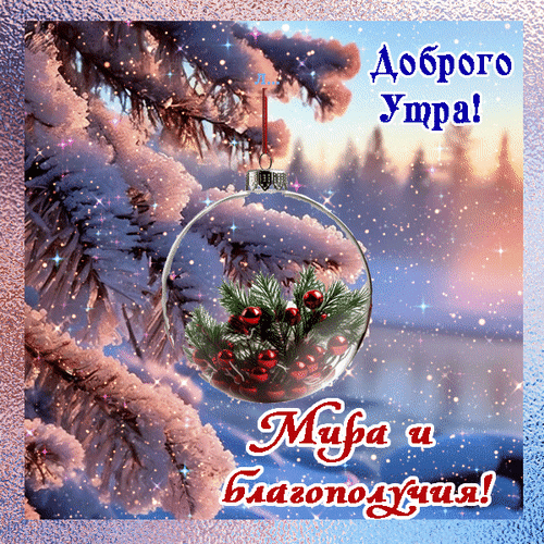 Праздничная зимняя открытка «Доброго утра! Мира и благополучия!». Стеклянный шар с ветками ели на фоне заснеженного леса и мерцающих искр. Анимированная открытка Доброго утра! Мира и благополучия1 Красивая праздничная открытка с зимним пейзажем. На переднем плане — прозрачный стеклянный шар-орнамент, внутри которого находятся еловые ветки с красными ягодами. Фон представляет собой заснеженный хвойный лес в мягких пастельных тонах с мерцающими искрами снега и света. На картинке расположены надписи на русском языке: «Доброго Утра!» в верхней части и «Мира и благополучия!» в нижней