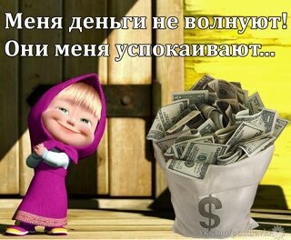 Мем с Машей: «Меня деньги не волнуют! Они меня успокаивают...». Смешная картинка про деньги, богатство и душевное спокойствие в формате юмористического мема. Открытка Меня деньги не волнуют! Они меня успокаивают… Смешная картинка-мем с персонажем Маша из мультфильма «Маша и Медведь», которая с довольным видом смотрит на огромный мешок, набитый долларами. На изображении сверху расположен текст на русском языке: «Меня деньги не волнуют! Они меня успокаивают...». Картинка сочетает в себе юмор и иронию на тему финансового благополучия и спокойствия