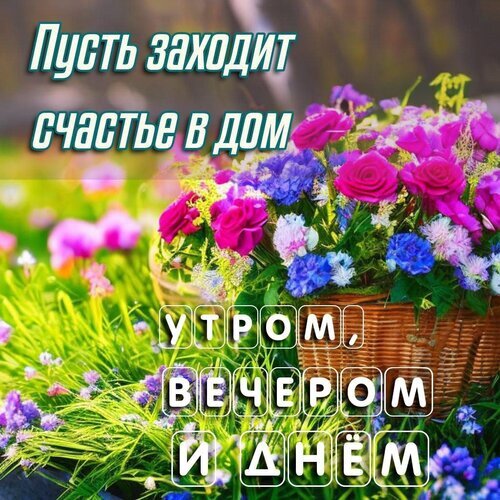Красивый букет цветов с пожеланием: «Пусть заходит счастье в дом утром, вечером и днем». Идеальная открытка для поднятия настроения и добрых пожеланий. Открытка Пусть заходит счастье в дом Красочное и эмоциональное изображение с букетом ярких розовых и фиолетовых цветов в плетеной корзине на фоне цветущего сада. На картинке наложен вдохновляющий текст на русском языке: «Пусть заходит счастье в дом утром, вечером и днем». Изображение наполнено солнечным светом, создающим атмосферу уюта, радости и душевного тепла