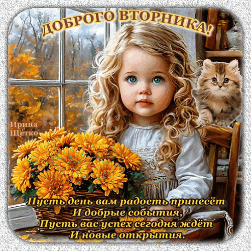 Красивая открытка с пожеланием доброго вторника: милая девочка, рыжий котенок и желтые хризантемы. Поздравление с добрыми пожеланиями и радостью на весь день! Анимированная открытка Доброго вторника! Милая поздравительная открытка с изображением очаровательной маленькой девочки с золотистыми кудрями и голубыми глазами. Рядом с ней сидит пушистый рыжий котенок. На переднем плане — пышный букет ярких желтых хризантем. На фоне уютного окна с осенним пейзажем размещен текст на русском языке: Доброго вторника! Пусть день вам радость принесет и добрые события, пусть вас успех сегодня ждет и новые открытия
