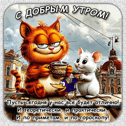 Доброе утро! Забавная открытка с котом, мышкой и птичкой. Пожелание отличного дня: теоретически, практически, по приметам и по гороскопу. Анимированная открытка Доброе утро! Забавная поздравительная открытка на доброе утро с изображением рыжего кота, маленькой белой мышки и синей птички. Все персонажи уютно пьют кофе или чай на фоне городского пейзажа