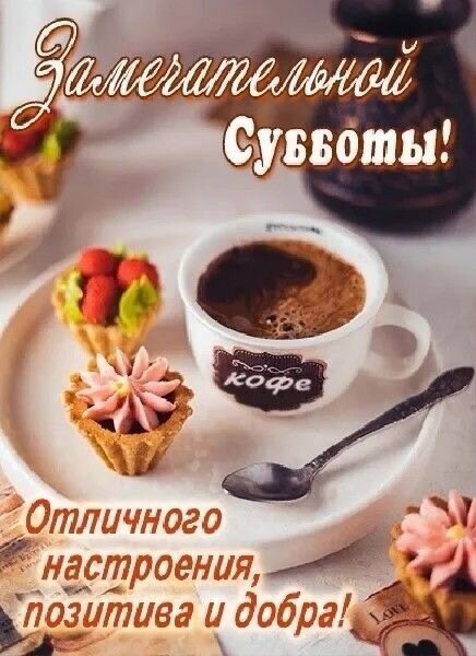 Красивая открытка с пожеланием замечательной субботы, позитива и добра. На фото — чашка кофе и аппетитные десерты в уютной атмосфере. Открытка Замечательной субботы Уютная праздничная открытка с пожеланием замечательной субботы. На изображении представлен эстетичный завтрак: чашка ароматного кофе с пенкой, изысканные пирожные тарталетки с ягодами и нежным кремом, расположенные на светлом блюдце. Теплая цветовая гамма и надписи на русском языке «Замечательной субботы! Отличного настроения, позитива и добра!» создают атмосферу уюта, радости и спокойного выходного дня