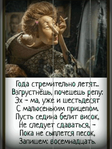 Смешная картинка с цитатой о возрасте: «Пусть седина белит висок... Запишем: восемнадцать!». Оптимистичный стих и забавная иллюстрация для настроения. Анимированная открытка Года стремительно летят... Взгрустнешь, почешешь репу: Эх-ма, уже и шестьдесят с малюсеньким прицепо Иллюстрация с юмористической цитатой о возрасте и оптимизме. На картинке изображена кукла с характерной мимикой, размышляющая над текстом. Стихотворение повествует о том, что даже в 60 лет важно сохранять бодрость духа, не сдаваться из-за седины и продолжать чувствовать себя на восемнадцать