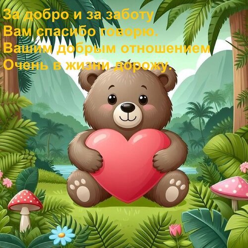 Открытка с милым медвежонком с сердцем и текстом благодарности: «За добро и за заботу Вам спасибо говорю». Идеально для выражения признательности. Открытка За добро и за заботу Вам спасибо говорю. Вашим добрым отношением Очень в жизни дорожу. Милая и теплая открытка с изображением мультяшного бурого медвежонка, который сидит в зеленом тропическом лесу и обнимает большое красное сердце. На картинке наложен душевный текст на русском языке: «За добро и за заботу Вам спасибо говорю. Вашим добрым отношением очень в жизни дорожу». Иллюстрация наполнена уютом, свежестью природы и нежностью, идеально подходит для выражения искренней благодарности, признательности и любви близким людям, друзьям или коллегам