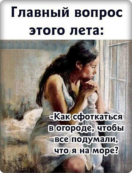 Мем про главный вопрос лета: как сфотографироваться в огороде так, будто ты на море. Юмористическая картинка о летнем отдыхе и соцсетях. Открытка Главный вопрос этого лета: «Как сфоткаться в огороде, чтобы все подумали, что я на море?» Юмористический мем с изображением девушки в белом платье, которая задумчиво смотрит в окно. Текст на картинке на русском языке гласит: «Главный вопрос этого лета: Как сфоткаться в огороде, чтобы все подумали, что я на море?». Изображение передает ироничную ситуацию о желании создать идеальный контент для социальных сетей, используя домашний огород как имитацию пляжного отдыха