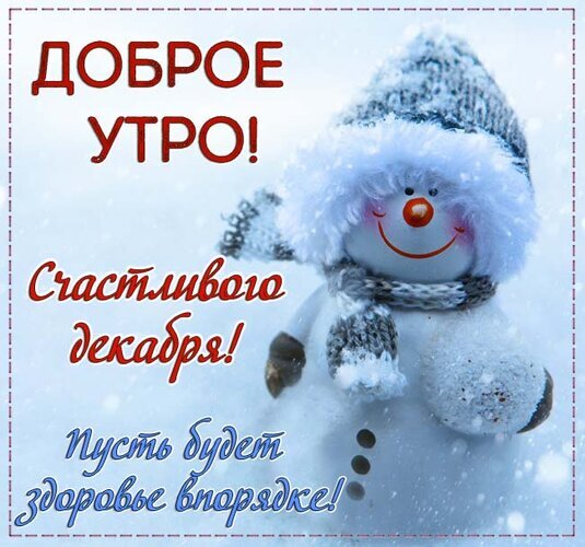 Зимняя открытка «Доброе утро! Счастливого декабря!» с милым снеговиком и пожеланием здоровья. Идеальное поздравление для доброго зимнего утра! Открытка Доброго зимнего утра Красочная праздничная открытка с милым улыбающимся снеговиком в зимней шапке и шарфе на фоне снежного пейзажа. На изображении расположены поздравительные надписи на русском языке: «ДОБРОЕ УТРО!», «Счастливого декабря!» и пожелание «Пусть будет здоровье в порядке!»