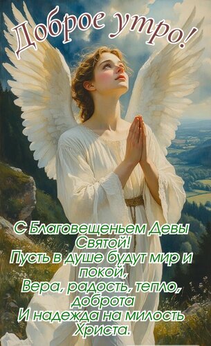Открытка к Благовещению: ангел с молитвой на фоне природы. Пожелания мира, веры, радости и божьей милости. Красивое доброе утро! Открытка Доброе утро! С Благовещением девы святой, пусть в душе будет мир и покой... Красивая поздравительная открытка к празднику Благовещения Пресвятой Богородицы. На изображении представлена прекрасная девушка в образе ангела с белоснежными крыльями, стоящая на фоне живописного природного пейзажа. Девушка запечатлена в молитвенной позе с молитвенно сложенными руками, глядя в небо. На картинке размещен светлый текст с пожеланиями мира, покоя, веры, радости, тепла, доброты и надежды на милость Христа