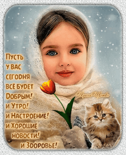 Доброе пожелание на день: милая девочка с тюльпаном и котенком. Открытка с текстом о хорошем настроении, новостях и здоровье для близких. Анимированная открытка Пусть У ВАС ВСЕ Doбрый! и Утро! и Настроение! и Хорошие новости! и Здоровье! Красивая открытка с изображением милой девочки в светлом платке, держащей желтый тюльпан, и маленьким пушистым котенком рядом. На изображении размещен поздравительный текст на русском языке: 