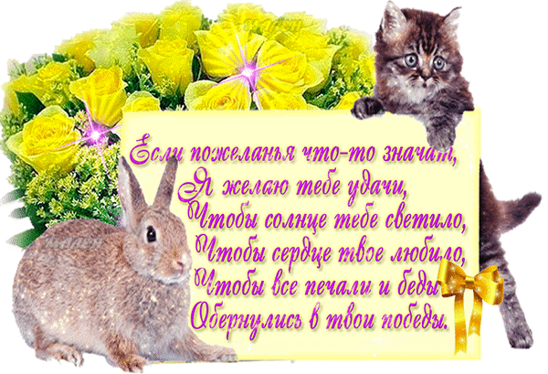 Милая открытка с кроликом, котенком и желтыми розами. Трогательное стихотворение-пожелание удачи, любви и побед на красивом фоне. Анимированная открытка Добрые пожелания Красивая поздравительная открытка с милыми животными и пожеланиями удачи. На изображении запечатлен пушистый коричневый кролик и маленький котенок на фоне пышного букета ярко-желтых роз. В центре расположена светлая табличка с трогательным стихотворением на русском языке о счастье, любви и победах Милая открытка с кроликом, котенком и желтыми розами. Трогательное стихотворение-пожелание удачи, любви и побед на красивом фоне. Анимированная открытка Добрые пожелания Красивая поздравительная открытка с милыми животными и пожеланиями удачи. На изображении запечатлен пушистый коричневый кролик и маленький котенок на фоне пышного букета ярко-желтых роз. В центре расположена светлая табличка с трогательным стихотворением на русском языке о счастье, любви и победах