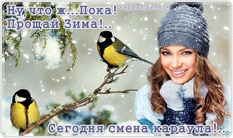 Привет, весна! Коллаж с улыбающейся девушкой, птицами и надписью «Прощай, зима!». Атмосферная картинка о смене времен года. Открытка Последний день зимы! Коллаж с зимним настроением, на котором изображена улыбающаяся девушка в теплой вязаной шапке на фоне заснеженного пейзажа. На переднем плане на ветках сидят две яркие птицы (большие синицы). На картинке размещен текст на русском языке: «Ну, что ж... Пока! Прощай Зима!..» и «Сегодня смена караула!..»