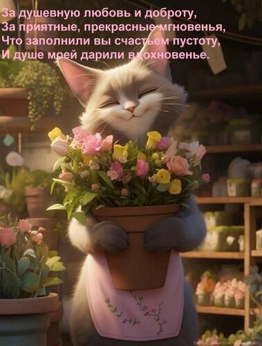 Милый кот-садовник с букетом цветов и душевным стихотворением на русском языке. Трогательная открытка о любви, добре и вдохновении для соцсетей. Открытка За душевную любовь и доброту, За приятные, прекрасные мгновенья, Что заполнили вы счастьем пустоту, Милая и трогательная цифровая иллюстрация с антропоморфным серым котом-садовником. Кот в розовом фартуке с улыбкой держит горшок с яркими разноцветными цветами (розовыми, желтыми и белыми розами). На фоне виден уютный цветочный магазин или садовый центр с полками, заполненными растениями. Сверху на изображении расположен душевный текст на русском языке о любви, доброте и вдохновении