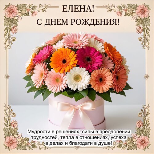 Поздравительная открытка для Елены: букет ярких гербер в розовой коробке и теплые пожелания мудрости, успеха и душевного тепла. С днем рождения, Елена! Открытка Елена! С днем рождения! Красивая поздравительная открытка к дню рождения для Елены. На изображении представлен роскошный букет ярких гербер (розовых, оранжевых, белых и красных) в элегантной розовой шляпной коробке с атласным бантом. Картинка оформлена изысканной цветочной рамкой. В верхней части расположена надпись «ЕЛЕНА! С ДНЕМ РОЖДЕНИЯ!», а в нижней части — теплое пожелание: мудрости в решениях, силы в преодолении трудностей, тепла в отношениях, успеха в делах и благодати в душе