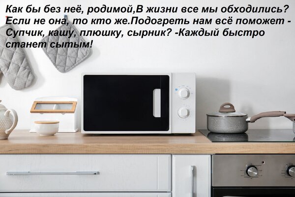 Современная кухня с белой микроволновой печью, тостером и чайником. Текст о пользе микроволновки для быстрого разогрева еды: супа, каши и сырников. Открытка Как бы без нее, родимой, В жизни все мы обходились? Если не она, то кто же Подогреть нам все поможет Изображение представляет собой современную светлую кухню с минималистичным дизайном. На деревянной столешнице стоит белая микроволновая печь, рядом расположены белый чайник, чашка и тостер. На заднем плане видна кухонная плита и кастрюля. В верхней части картинки размещен текст на русском языке, повествующий о незаменимости микроволновки в повседневной жизни, помогающей быстро разогреть суп, кашу или сырник