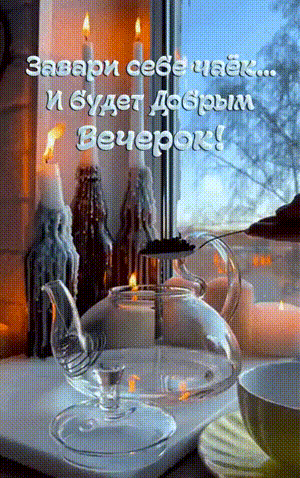 Уютная открытка с горящими свечами, чайником и надписью «Завари себе чаек... И будет Добрым Вечерок!». Пожелание теплого и доброго вечера. Анимированная открытка Завари себе чаек… И будет Добрым Вечерок! Уютная и теплая открытка с изображением горящих свечей и прозрачного стеклянного чайника на подоконнике. На фоне мягкого вечернего света виден вид из окна. На картинке размещен текст на русском языке: 