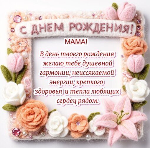 Трогательная открытка «С днем рождения, мама!» с нежными цветами из фетра. Пожелания гармонии, здоровья и тепла для самой любимой. Открытка С днем рождения! Мама! Красивая поздравительная открытка с надписью «С днем рождения, мама!» в нежном стиле. Декор выполнен в виде объемных цветов из фетра и шерсти: розовых тюльпанов, белых роз и персиковых бутонов. Текст поздравления на русском языке выражает пожелания душевной гармонии, неиссякаемой энергии, крепкого здоровья и тепла любящих сердец