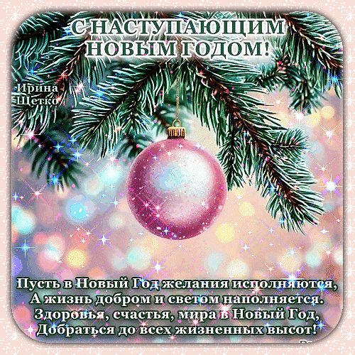 Праздничная открытка с Новым годом: еловая ветка, розовый шар и добрые пожелания счастья, здоровья и исполнения желаний. Красивое поздравление для близких. Анимированная открытка С наступающим! Красивая поздравительная открытка к Новому году с ветками еловой лапы и розовым елочным шаром. На картинке размещен праздничный текст на русском языке: поздравление с наступающим Новым годом и пожелания исполнения желаний, здоровья, счастья, мира и жизненных высот