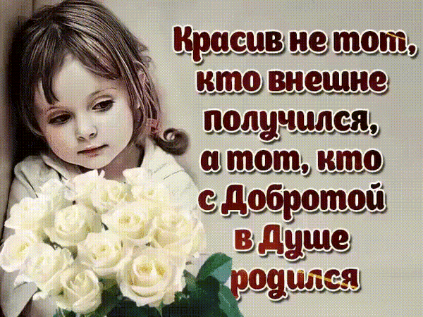 Вдохновляющая картинка с цитатой о внутренней красоте: Красив не тот, кто внешне получился, а тот, кто с Добротой в Душе родился. Девочка с белыми розами. Анимированная открытка Красив не тот, кто внешне получился, а тот, кто с добротой в душе родился Изображение с глубоким философским смыслом и цитатой на русском языке. На картинке изображена задумчивая маленькая девочка с красивыми глазами, держащая пышный букет белоснежных роз. Текст гласит: 