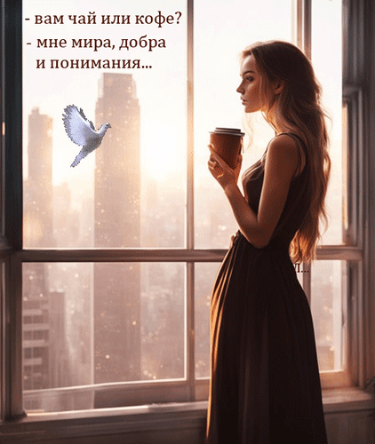 Красивая девушка у окна с видом на город и цитата о мире, добре и понимании. Атмосферная картинка с философским смыслом и белым голубем. Анимированная открытка -вам чай или кофе? -мне мира, добра и понимания... Эстетичное изображение молодой девушки в темном платье, стоящей у окна с видом на городской пейзаж в лучах закатного солнца. Она задумчиво держит чашку горячего напитка. На картинке присутствует философская цитата на русском языке: «— вам чай или кофе? — мне мира, добра и понимания...», дополненная символом белого голубя как знака мира