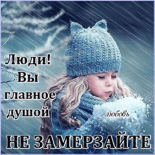Мотивационная картинка с текстом «Люди! Вы главное душой... Не замерзайте». Маленькая девочка в теплой шапке согревает руки. Душевное изображение о любви. Анимированная открытка Люди! Главное- душой не замерзайте! Иллюстрация с глубоким философским смыслом: маленькая девочка в теплой вязаной шапке с ушками и свитере стоит под дождем или снегом, согревая ладони дыханием. На изображении наложен текст на русском языке: 