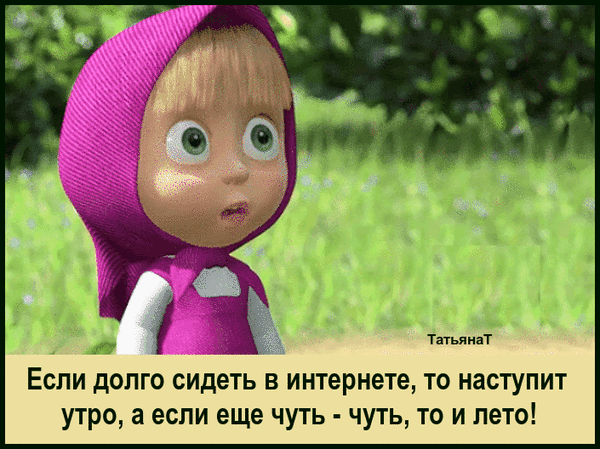 Мем с Машей из мультфильма «Маша и Медведь» про интернет-зависимость: «Если долго сидеть в интернете, наступит утро, а если еще чуть — то и лето!» Анимированная открытка Если долго сидеть в интернете, то наступит утро, а если еще чуть-чуть, то и лето! Смешной мем с персонажем Машей из мультфильма «Маша и Медведь». На картинке изображена удивленная Маша на фоне зеленого луга с ироничной надписью на русском языке: «Если долго сидеть в интернете, то наступит утро, а если еще чуть-чуть, то и лето!»