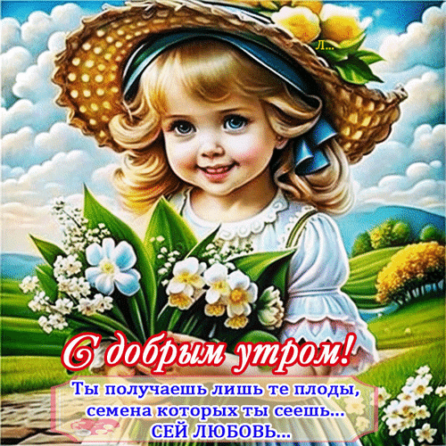 Милая открытка «С добрым утром!» с девочкой и цветами. Вдохновляющая цитата о любви на фоне летнего пейзажа. Идеально для добрых пожеланий в соцсетях. Анимированная открытка Доброе утро! Ты получаешь лишь те плоды, семена которых ты сеешь... СЕЙ Любовь... Милая и добрая открытка с изображением очаровательной девочки в соломенной шляпе и светлом платье, держащей букет белых цветов. На фоне — живописный летний пейзаж с облаками и зелеными холмами. На картинке размещена вдохновляющая надпись на русском языке: «С добрым утром! Ты получаешь лишь те плоды, семена которых ты сеешь... СЕЙ ЛЮБОВЬ...»