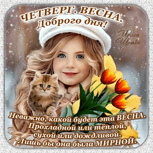 Поздравительная открытка на четверг: милая девочка, котенок и тюльпаны. Доброе пожелание мирной весны для друзей и близких. Анимированная открытка Четверг. Весна. Доброго дня! Красивая поздравительная открытка на четверг с весенним настроением. На изображении — милая девочка в белой шапочке с длинными светлыми волосами, обнимающая маленького пушистого котенка. Рядом с ними — яркие оранжевые тюльпаны. На картинке размещен вдохновляющий текст на русском языке: «Четверг. Весна. Доброго дня!» и пожелание о том, что неважно, какой будет весна — прохладной или теплой, лишь бы она была мирной