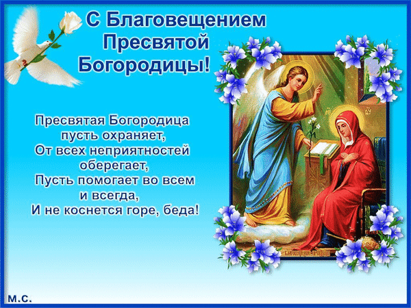 Поздравление с Благовещением Пресвятой Богородицы: икона явления Архангела Гавриила, белый голубь и добрые пожелания защиты и помощи от невзгод. Анимированная открытка С Благовещением Пресвятой Богородицы!, (М. С.) Религиозная поздравительная открытка к празднику Благовещения Пресвятой Богородицы. На изображении представлена классическая иконографическая сцена явления Архангела Гавриила Деве Марии. Композиция дополнена нежным голубым фоном, летящим белым голубем (символом Святого Духа) и украшена декоративными синими цветами. Слева расположен трогательный текст-пожелание на русском языке, призывающий Пресвятую Богородицу оберегать от невзгод, помогать во всем и хранить от горя и бед