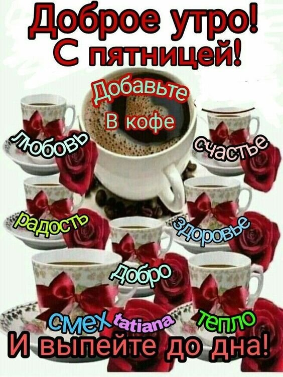 Доброе утро и с пятницей! Красивая открытка с кофе, розами и теплыми пожеланиями любви, счастья и радости для отличного настроения в начале выходных. Открытка Доброе утро! С Пятницей! Красочная поздравительная открытка с пожеланием доброго утра в пятницу. На изображении представлена чашка ароматного кофе, окруженная другими чашками, красными розами и декоративными лентами. Текст на картинке вдохновляет добавить в кофе любовь, счастье, радость, здоровье, добро, смех и тепло, а затем выпить его до дна