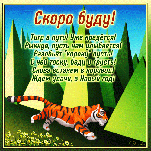 Праздничная открытка с тигром к Новому году. Поздравление с пожеланиями удачи, радости и счастья в стихах. Идеально для новогодних поздравлений! Анимированная открытка Скоро БУДУ! Тигр в пути. Уже крадеться. Красочная праздничная открытка с изображением тигра, символизирующего наступающий год по восточному календарю. На картинке — грациозный оранжевый тигр, идущий сквозь стилизованный зеленый лес под ярким голубым небом. В верхней части расположена поздравительная надпись на русском языке: «Скоро буду!», а ниже — оптимистичное стихотворение о том, что тигр принесет удачу, радость и прогонит печали в Новый год