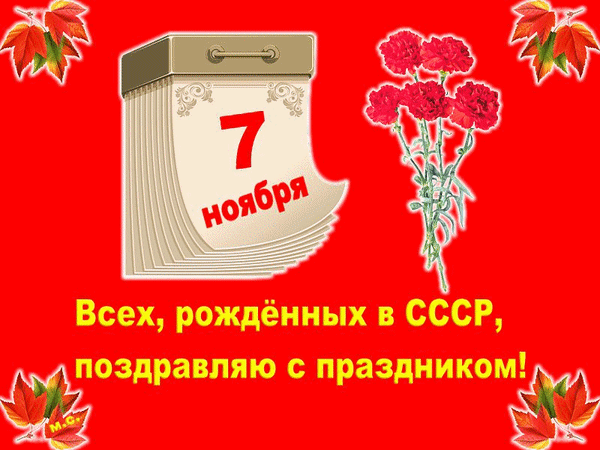 Открытка на 7 ноября: поздравление всех рожденных в СССР. Календарь, красные гвоздики и осенние листья на красном фоне. Анимированная открытка С праздником 7 ноября! Открытка к празднику 7 ноября — Дню рождения СССР. На ярко-красном фоне изображен настенный календарь с датой «7 ноября» и букет красных гвоздик. В нижней части расположена поздравительная надпись желтым шрифтом: «Всех, рожденных в СССР, поздравляю с праздником!». Изображение украшено осенними кленовыми листьями по углам