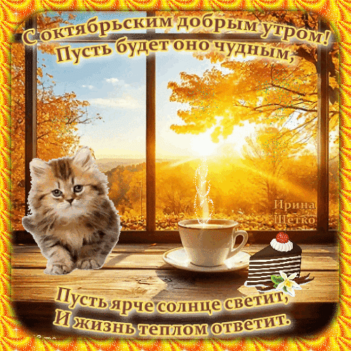 Уютная осенняя открытка: доброе октябрьское утро, солнечный пейзаж, чашка кофе, торт и милый котенок. Пожелание тепла и радости в этот прекрасный день! Анимированная открытка Доброе утро! Красивая осенняя открытка с пожеланием доброго октябрьского утра. На изображении уютный пейзаж за окном с золотой листвой, чашка горячего кофе с поднимающимся паром и аппетитный кусочек шоколадного торта. Слева мило сидит пушистый котенок. Картинка наполнена солнечным светом и теплом, создавая атмосферу уюта и радости