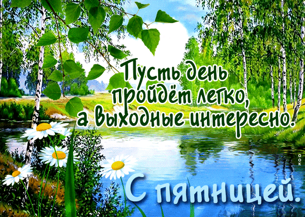 Красивая открытка с ромашками и березами: «Пусть день пройдет легко, а выходные интересно. С пятницей!» Поздравление для хорошего настроения в пятницу. Анимированная открытка Пятница Красочная поздравительная открытка с видом на живописный летний пейзаж. На переднем плане изображены белые ромашки, на заднем — березовая роща, река и голубое небо. На изображении наложен текст на русском языке: Пусть день пройдет легко, а выходные интересно