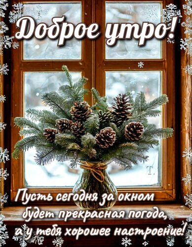 Доброе утро! Красивая зимняя открытка с еловыми ветками, шишками и пожеланием прекрасной погоды и хорошего настроения. Открытка Доброе утро! Красивая праздничная открытка с пожеланием доброго утра. На изображении за уютным окном, украшенным снежинками, стоит ваза с пышными еловыми ветками и сосновыми шишками. На картинке наложен текст на русском языке: 