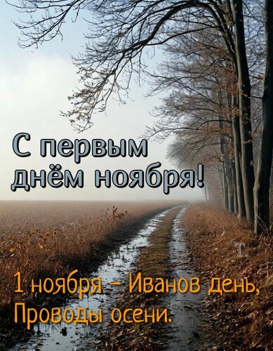 Поздравление с 1 ноября: «С первым днем ноября! Иванов день, Проводы осени». Красивая осенняя открытка с лесной дорогой и туманным пейзажем. Открытка С первым днем ноября! Красивая осенняя открытка с надписью «С первым днем ноября!». На изображении запечатлен умиротворяющий пейзаж: лесная дорога, уходящая вдаль сквозь туман, окруженная деревьями с осенней листвой. В нижней части текста добавлена информация о народном празднике: «1 ноября — Иванов день, Проводы осени»