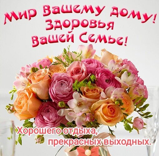 Красочный букет роз с пожеланиями мира дому, здоровья семье и отличных выходных. Идеальная открытка для теплых поздравлений близким и друзьям. Открытка Хорошего отдыха прекрасных выходных. Мир вашему дому, здоровье семье. Красивый и яркий букет из разноцветных роз и ранункулюсов в розовых, персиковых и оранжевых тонах. На изображении размещена поздравительная надпись на русском языке: «Мир Вашему дому! Здоровья Вашей Семье!» и пожелание «Хорошего отдыха, прекрасных выходных.»