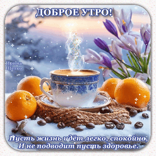 Открытка Доброе утро!: чашка кофе, апельсины и весенние крокусы. Душевное пожелание здоровья и спокойной жизни для хорошего настроения с утра. Анимированная открытка Доброе утро! Красивая поздравительная открытка на доброе утро с уютной композицией: чашка горячего ароматного кофе с поднимающимся паром, спелые апельсины и кофейные зерна на фоне зимнего пейзажа с нежными фиолетовыми крокусами. На изображении наложен душевный текст на русском языке: 