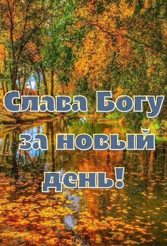 Осенний пейзаж с рекой и золотыми листьями и надписью «Слава Богу за новый день!». Вдохновляющая открытка для выражения благодарности и умиротворения. Открытка Слава Богу за новый день! Живописный осенний пейзаж с золотистой листвой, отражающейся в спокойной глади реки или озера. На фоне ярких осенних красок природы наложен вдохновляющий текст на русском языке: «Слава Богу за новый день!»