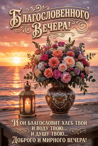 Открытка «Благословенного вечера!» с красивым букетом цветов, свечой и закатом над морем. Теплое и доброе пожелание на вечер для близких и друзей. Анимированная открытка Благословенного вечера! И он благословит хлеб твой и воду твою... и душу твою... Доброго и мирного в Красивая поздравительная открытка на закате с пышным букетом цветов в вазе и горящей свечой в фонаре. На изображении надпись на русском языке: «Благословенного вечера!» и духовное пожелание