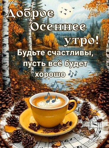 Уютная осенняя открытка с чашкой кофе и пейзажем. Надпись: «Доброе осеннее утро! Будьте счастливы, пусть все будет хорошо». Красивое пожелание на каждый день. Открытка Доброе осеннее утро! Красочное осеннее изображение с уютной атмосферой. На переднем плане чашка горячего кофе с пенкой, стоящая на тарелке среди сосновых шишек и осенних листьев. На фоне — живописный осенний пейзаж с березами, золотой листвой и спокойным озером под нежным небом. На картинке расположена поздравительная надпись на русском языке: Доброе Осеннее утро! Будьте счастливы, пусть все будет хорошо Уютная осенняя открытка с чашкой кофе и пейзажем. Надпись: «Доброе осеннее утро! Будьте счастливы, пусть все будет хорошо». Красивое пожелание на каждый день. Открытка Доброе осеннее утро! Красочное осеннее изображение с уютной атмосферой. На переднем плане чашка горячего кофе с пенкой, стоящая на тарелке среди сосновых шишек и осенних листьев. На фоне — живописный осенний пейзаж с березами, золотой листвой и спокойным озером под нежным небом. На картинке расположена поздравительная надпись на русском языке: Доброе Осеннее утро! Будьте счастливы, пусть все будет хорошо