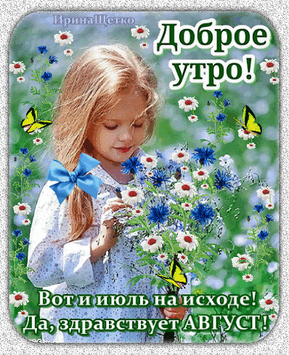 Открытка «Доброе утро!»: милая девочка с цветами и бабочками. Пожелание на переход от июля к августу. Летнее поздравление с началом нового месяца. Анимированная открытка Доброе утро! Вот и июль на исходе! Да, здравствует Август! Красивая поздравительная открытка с изображением милой девочки с золотистыми волосами, держащей букет полевых цветов (синих и белых). На картинке присутствуют декоративные желтые бабочки и летняя флора. Текст на русском языке гласит: 