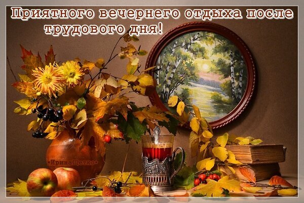 Осенний натюрморт с цветами, чаем и книгами. Картинка с пожеланием приятного вечернего отдыха после трудового дня. Уютная осенняя атмосфера. Открытка Добрый вечер! Уютная осенняя натюрмортная композиция, создающая атмосферу тепла и спокойствия. На изображении представлен букет из золотистых осенних листьев и желтых хризантем в вазе, спелые яблоки, чашка горячего чая в винтажной подстаканнике и старинные книги. На заднем плане — картина с осенним пейзажем и мягким закатным светом. В верхней части картинки надпись на русском языке: «Приятного вечернего отдыха после трудового дня!»