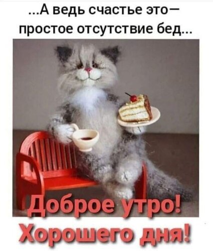 Милый мем с котиком, пьющим кофе и поедающим торт. Надпись: «Доброе утро! Хорошего дня!». Забавное пожелание счастья и отличного настроения. Открытка А ведь счастье-это отсутствие бед... Доброе утро! Хорошего дня! Забавный мем с милым пушистым серым котиком, который сидит на маленькой красной скамейке. Кот в образе джентльмена держит в одной лапе чашку кофе, а в другой — кусочек торта на тарелке. На картинке расположены надписи на русском языке: философская цитата сверху «...А ведь счастье это — простое отсутствие бед...» и приветствие снизу «Доброе утро! Хорошего дня!» Милый мем с котиком, пьющим кофе и поедающим торт. Надпись: «Доброе утро! Хорошего дня!». Забавное пожелание счастья и отличного настроения. Открытка А ведь счастье-это отсутствие бед... Доброе утро! Хорошего дня! Забавный мем с милым пушистым серым котиком, который сидит на маленькой красной скамейке. Кот в образе джентльмена держит в одной лапе чашку кофе, а в другой — кусочек торта на тарелке. На картинке расположены надписи на русском языке: философская цитата сверху «...А ведь счастье это — простое отсутствие бед...» и приветствие снизу «Доброе утро! Хорошего дня!»