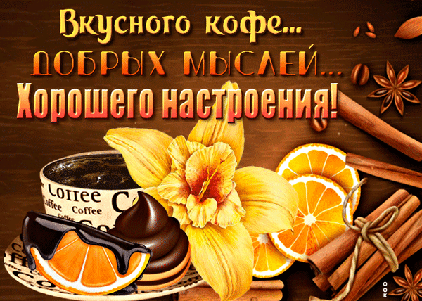 Уютное пожелание доброго утра: чашка кофе, апельсины, корица и цветы с надписью «Вкусного кофе, добрых мыслей и хорошего настроения!» Анимированная открытка Хорошего настроения Уютная и вдохновляющая картинка, посвященная утреннему кофе и позитивному настроению. На деревянном фоне изображена чашка ароматного черного кофе, сочные дольки апельсина, палочки корицы, звездочки бадьяна и аппетитный шоколадный десерт. В центре композиции — нежный желтый цветок. Текст на русском языке гласит: «Вкусного кофе... Добрых мыслей... Хорошего настроения!»