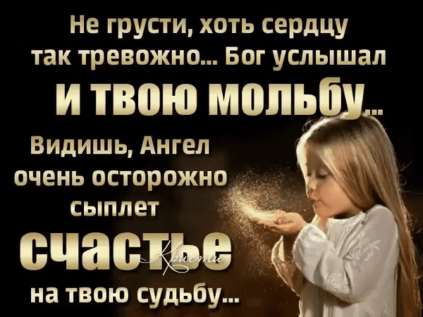 Вдохновляющая открытка с пожеланием счастья: «Бог услышал твою мольбу... Ангел сыплет счастье на твою судьбу». Слова утешения и веры в трудную минуту. Анимированная открытка Ангел храни Красивая вдохновляющая открытка с глубоким духовным смыслом. На изображении — маленькая девочка, которая дует на золотистую пыльцу, символизирующую божественную благодать. Текст на русском языке гласит: «Не грусти, хоть сердцу так тревожно... Бог услышал и твою мольбу... Видишь, Ангел очень осторожно сыплет счастье на твою судьбу...». Изображение на темном фоне передает атмосферу надежды, утешения, веры и чудесного исцеления души