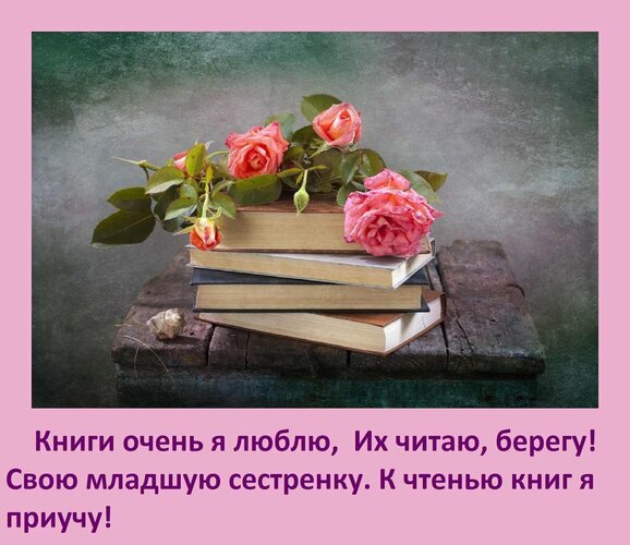 Красивое фото стопки книг с розовыми розами и цитатой о любви к чтению и воспитании младшей сестры. Идеально для тем литературы и семейного уюта. Открытка Книги очень я люблю, Их читаю, берегу! Свою младшую сестренку К чтенью книг я приучу! Эстетичное изображение стопки старых книг, лежащих на деревянном фоне, украшенных нежными розовыми розами. На картинке расположен трогательный текст на русском языке о любви к чтению и желании приучить младшую сестренку к книгам