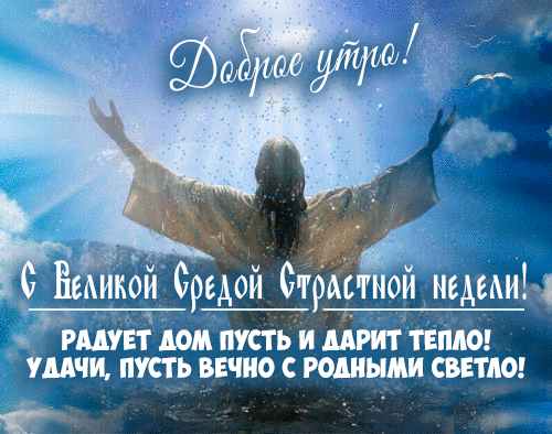 Открытка «Доброе утро! С Великой Средой Страстной недели!». Изображение Иисуса Христа на фоне неба с пожеланиями тепла, удачи и света близким. Анимированная открытка Вeликaя cpeдa Cтpacтнoй нeдeли Религиозная открытка к Вербному воскресенью и Великой среде Страстной седмицы. На изображении представлен силуэт Иисуса Христа с воздетыми к небу руками на фоне величественного голубого неба с лучами света и облаками. Текст на открытке гласит: 