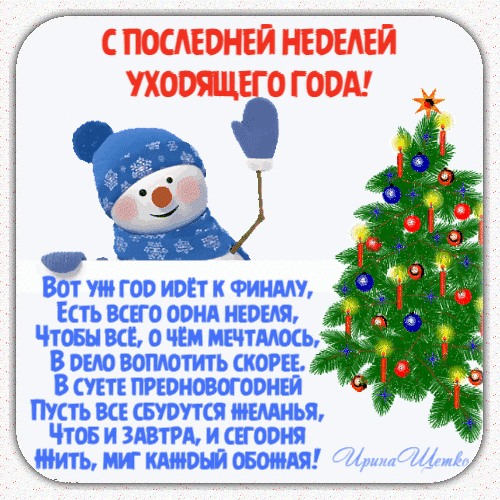 Поздравление с последней неделей уходящего года: милый снеговик и наряженная елка с добрыми пожеланиями исполнения желаний в преддверии Нового года. Анимированная открытка Последняя неделя уходящего года! Красочная поздравительная открытка к последней неделе уходящего года. На изображении изображен милый улыбающийся снеговик в синей шапке и варежках, стоящий рядом с наряженной новогодней елкой. Елка украшена разноцветными шарами и огоньками. На картинке размещен трогательный текст на русском языке: «С последней неделей уходящего года! Вот уж год идет к финалу, есть всего одна неделя, чтобы все, о чем мечталось, в дело воплотить скорее